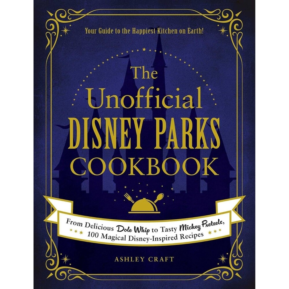 The Unofficial Disney Parks Cookbook: 100 Magical Disney-Inspired Recipes